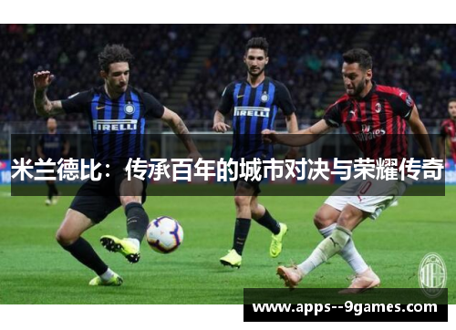 米兰德比：传承百年的城市对决与荣耀传奇