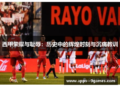 西甲荣耀与耻辱：历史中的辉煌时刻与沉痛教训