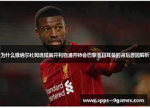 为什么维纳尔杜姆选择离开利物浦并转会巴黎圣日耳曼的背后原因解析