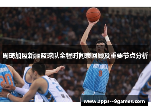 周琦加盟新疆篮球队全程时间表回顾及重要节点分析