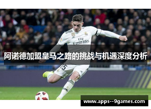 阿诺德加盟皇马之路的挑战与机遇深度分析