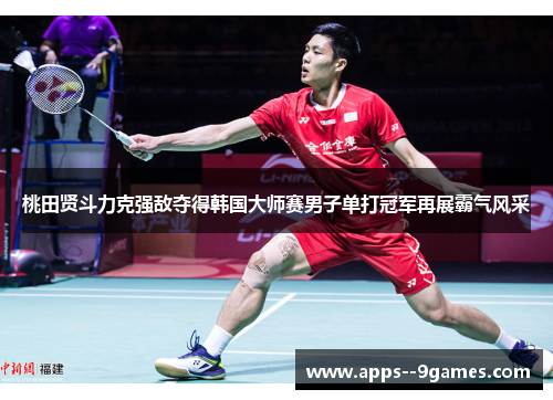 桃田贤斗力克强敌夺得韩国大师赛男子单打冠军再展霸气风采