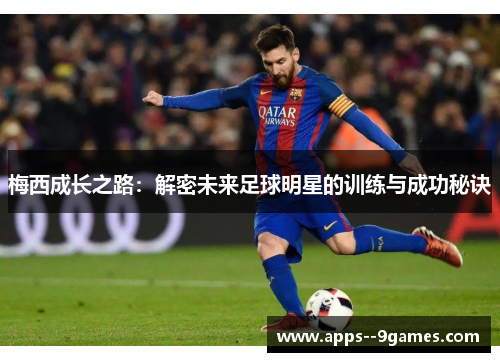 梅西成长之路：解密未来足球明星的训练与成功秘诀
