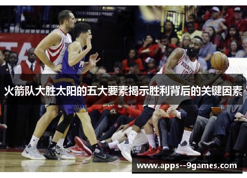 火箭队大胜太阳的五大要素揭示胜利背后的关键因素