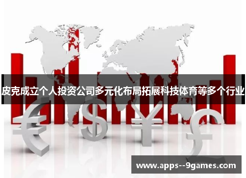 皮克成立个人投资公司多元化布局拓展科技体育等多个行业