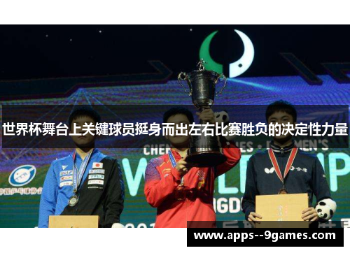 世界杯舞台上关键球员挺身而出左右比赛胜负的决定性力量