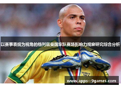 以赛事表现为视角的格列兹曼国家队赛场影响力观察研究综合分析
