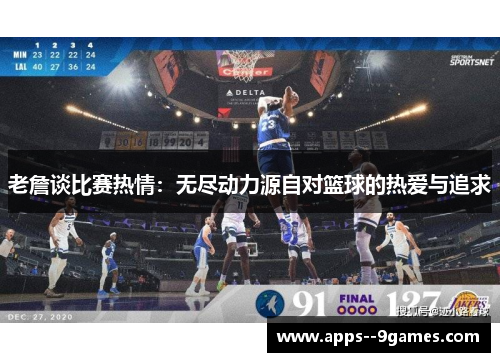 老詹谈比赛热情：无尽动力源自对篮球的热爱与追求