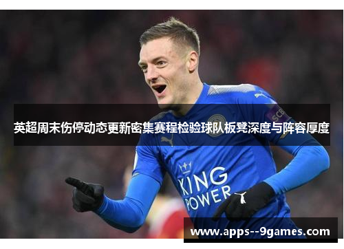 英超周末伤停动态更新密集赛程检验球队板凳深度与阵容厚度