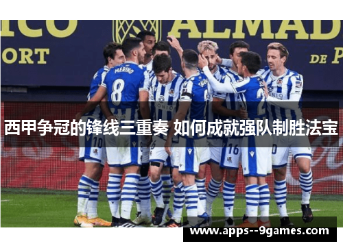 西甲争冠的锋线三重奏 如何成就强队制胜法宝