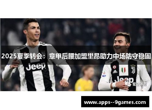 2025夏季转会：意甲后腰加盟里昂助力中场防守稳固