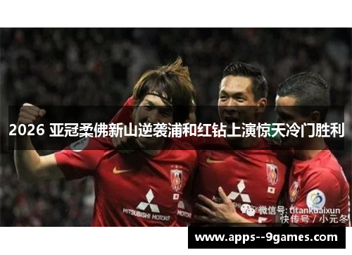 2026 亚冠柔佛新山逆袭浦和红钻上演惊天冷门胜利