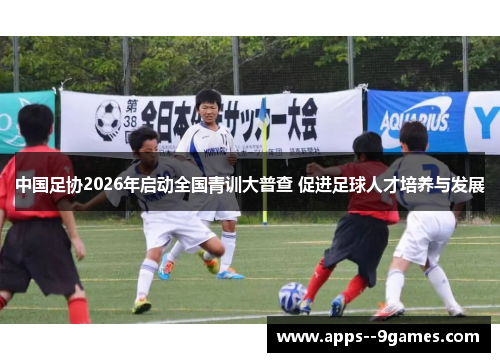中国足协2026年启动全国青训大普查 促进足球人才培养与发展