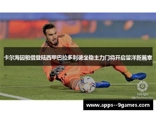 卡尔海因租借登陆西甲巴拉多利德坐稳主力门将开启留洋新篇章