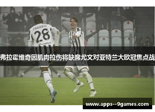 弗拉霍维奇因肌肉拉伤将缺席尤文对亚特兰大欧冠焦点战