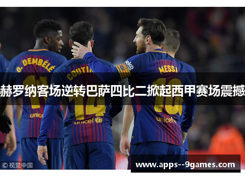 赫罗纳客场逆转巴萨四比二掀起西甲赛场震撼