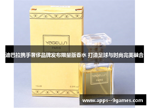 迪巴拉携手奢侈品牌发布限量版香水 打造足球与时尚完美融合