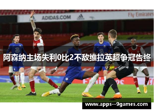 阿森纳主场失利0比2不敌维拉英超争冠告终