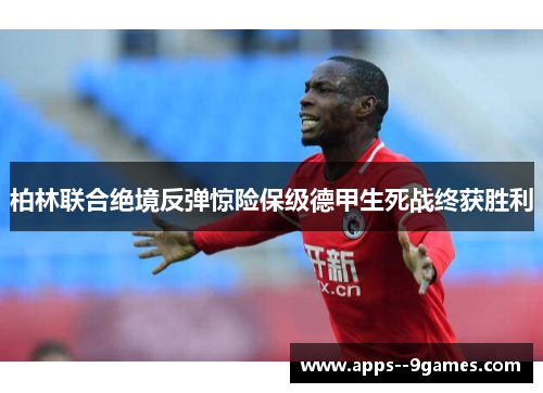 柏林联合绝境反弹惊险保级德甲生死战终获胜利